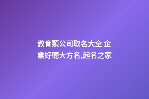 教育類公司取名大全 企業好聽大方名,起名之家-第1張-公司起名-玄機派